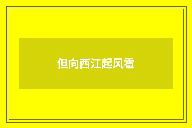 但向西江起风雹