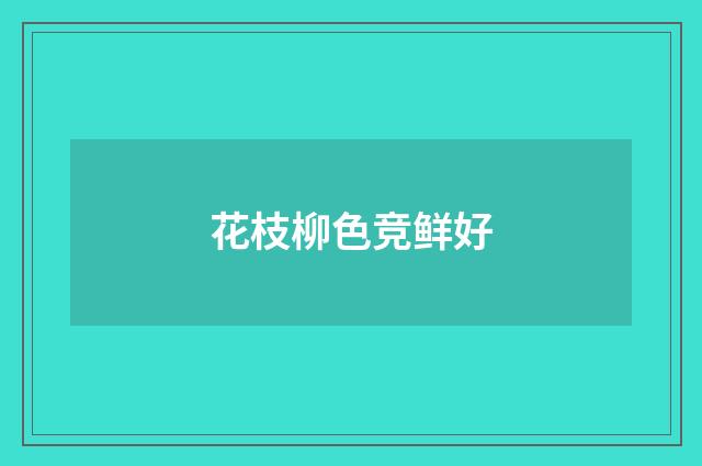 花枝柳色竞鲜好