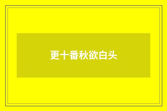 更十番秋欲白头