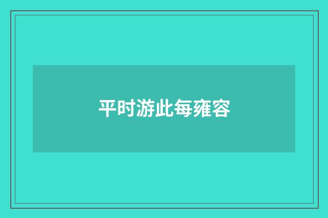平时游此每雍容
