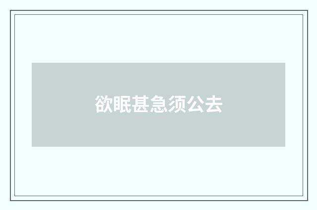 欲眠甚急须公去