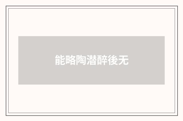 能略陶潜醉後无