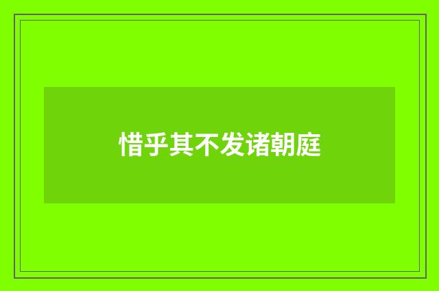 惜乎其不发诸朝庭