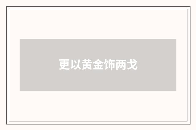 更以黄金饰两戈