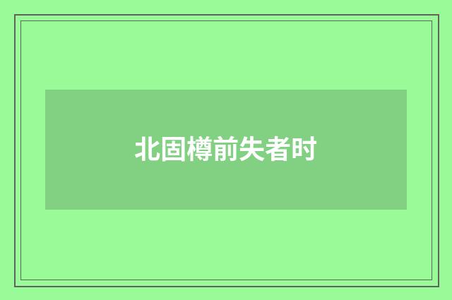 北固樽前失者时