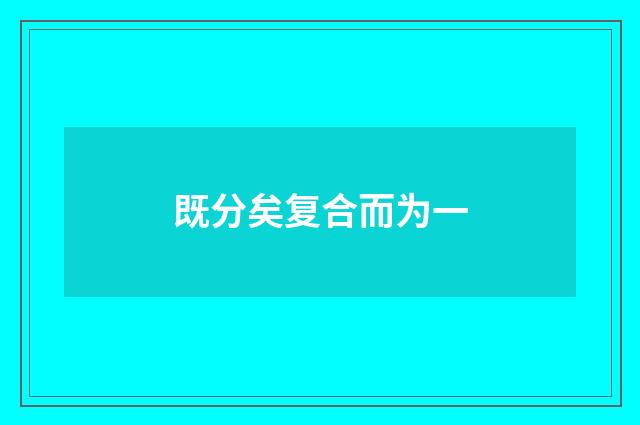 既分矣复合而为一
