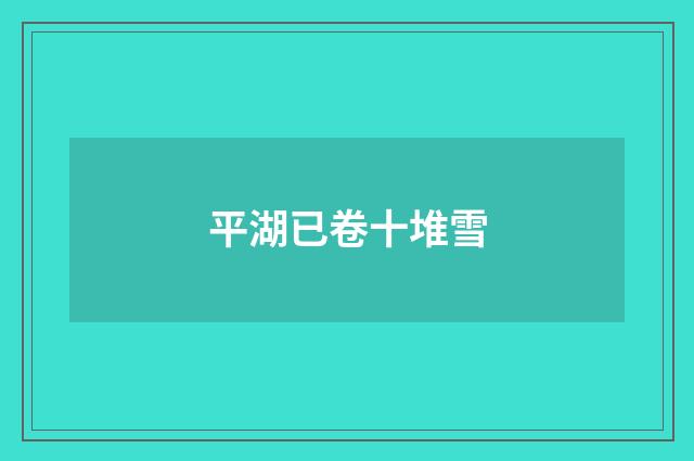 平湖已卷十堆雪