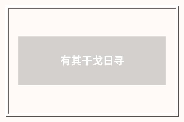 有其干戈日寻