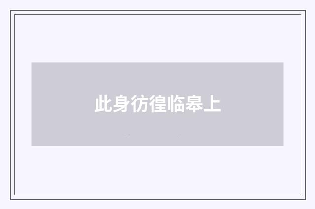 此身彷徨临皋上