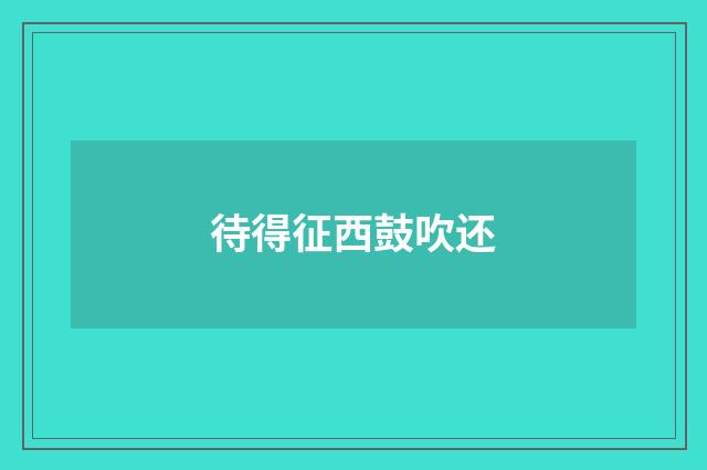 待得征西鼓吹还