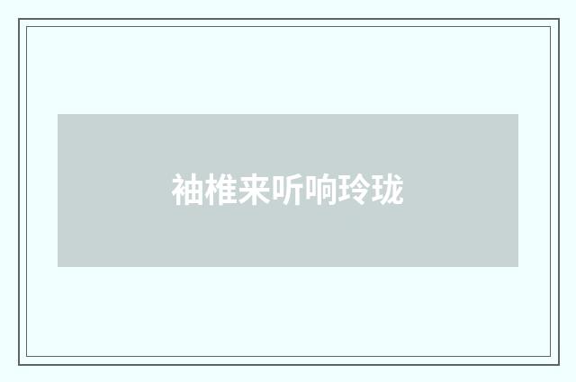 袖椎来听响玲珑