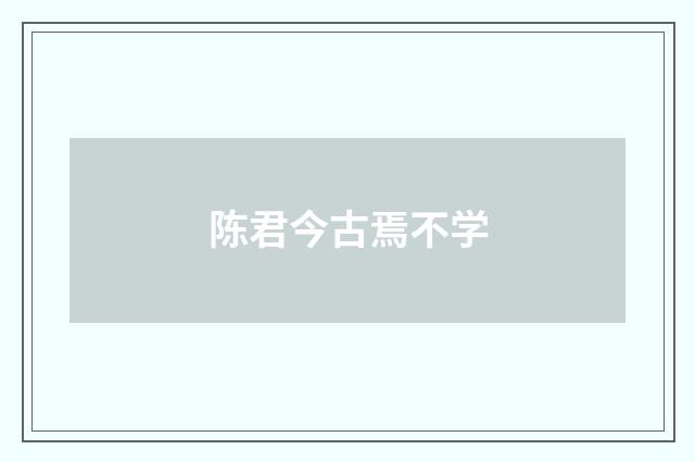 陈君今古焉不学