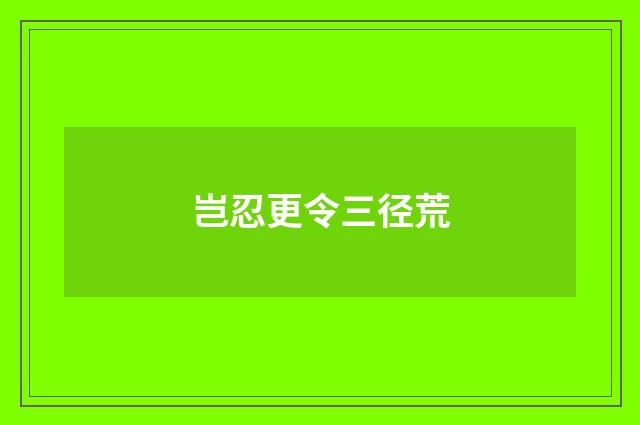 岂忍更令三径荒