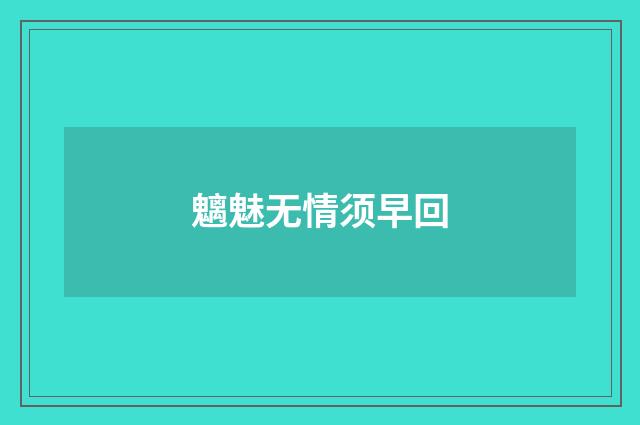 魑魅无情须早回