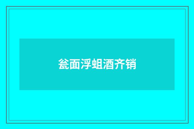 瓮面浮蛆酒齐销