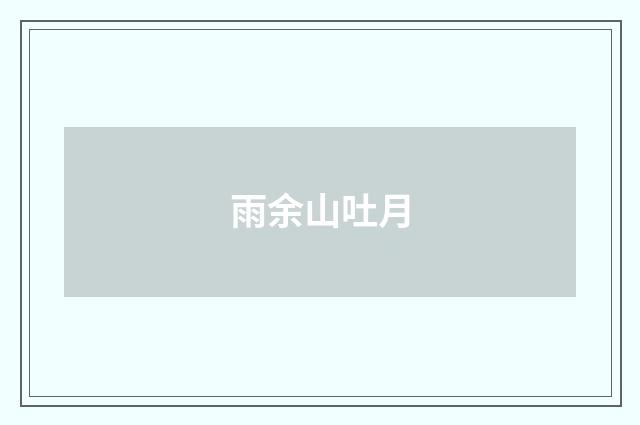 雨余山吐月