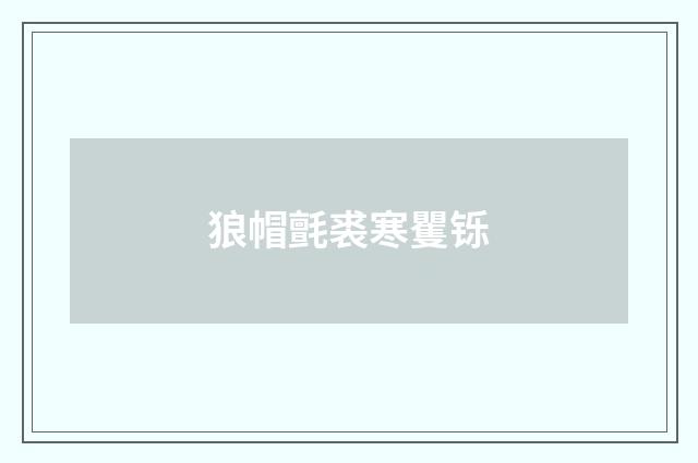 狼帽氈裘寒矍铄