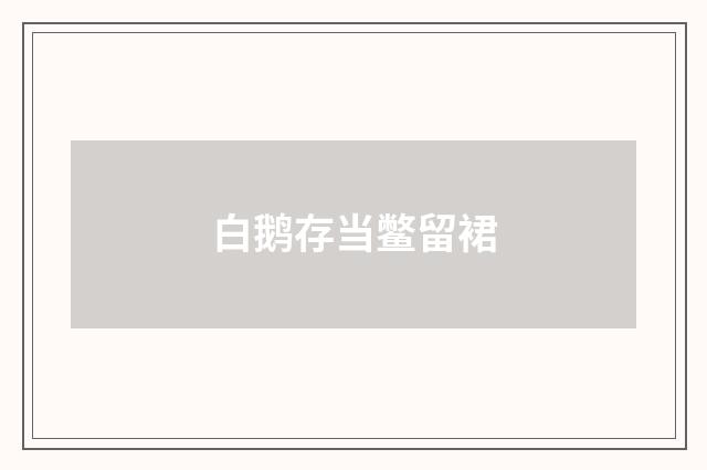 白鹅存当鳖留裙