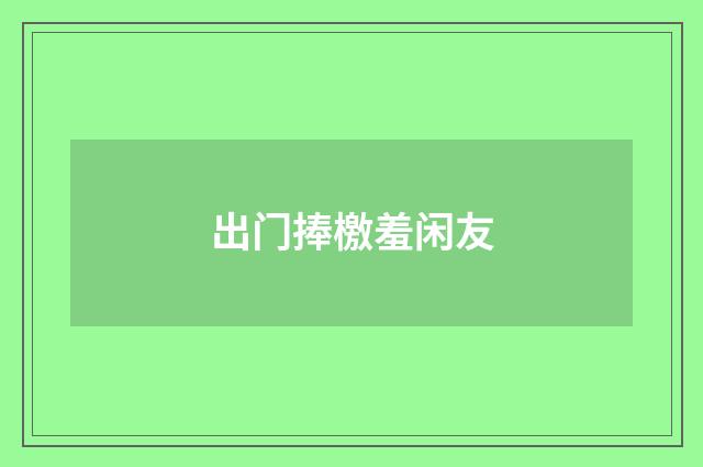 出门捧檄羞闲友