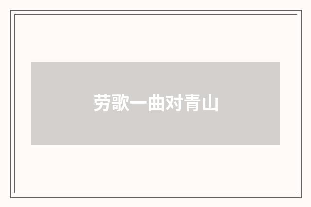 劳歌一曲对青山