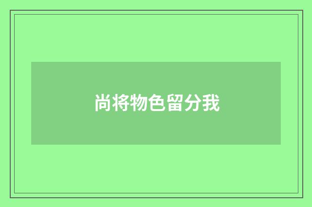 尚将物色留分我