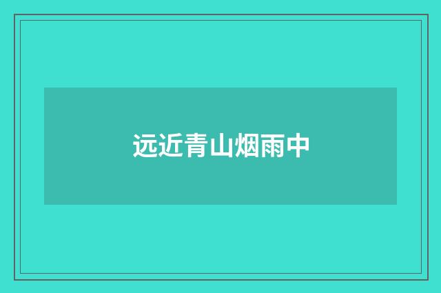 远近青山烟雨中