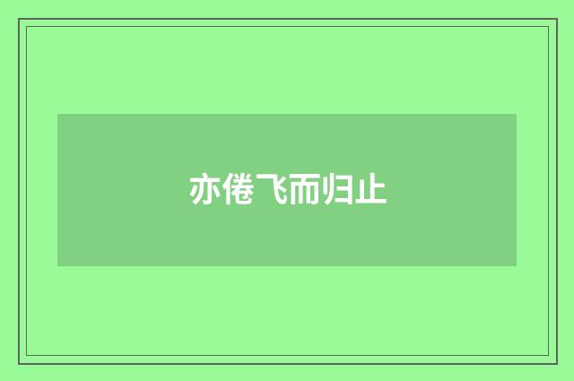 亦倦飞而归止