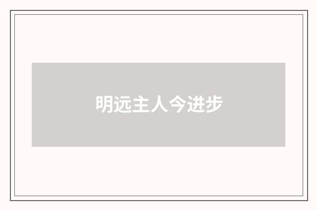 明远主人今进步