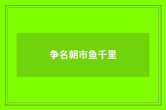 争名朝市鱼千里