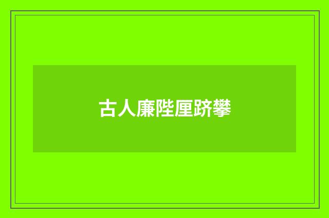 古人廉陛厘跻攀