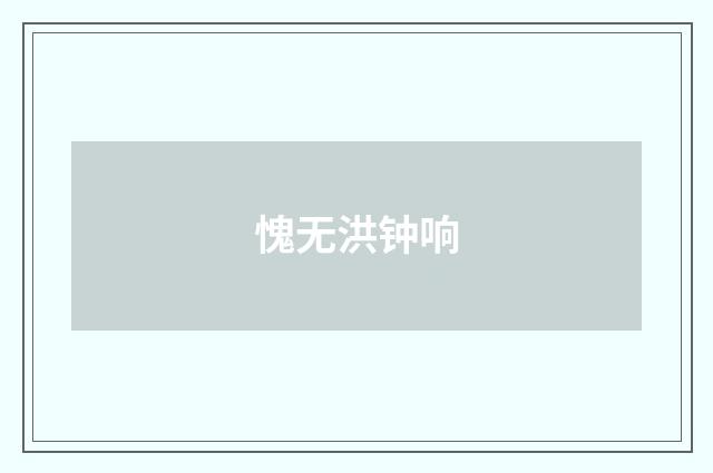 愧无洪钟响