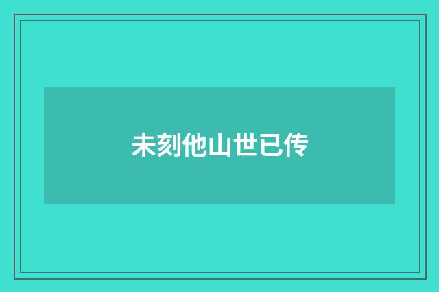 未刻他山世已传