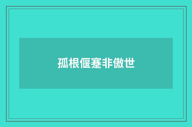 孤根偃蹇非傲世
