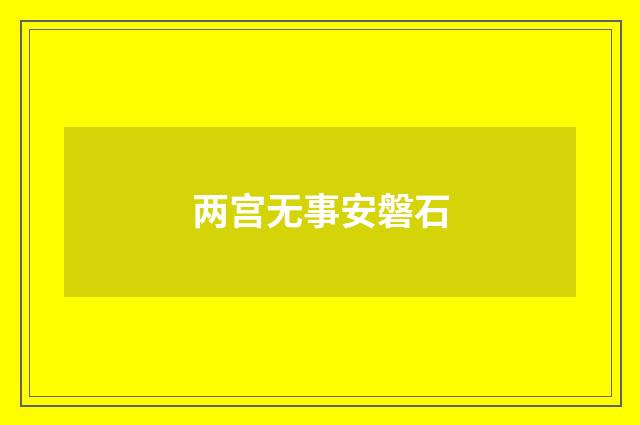 两宫无事安磐石