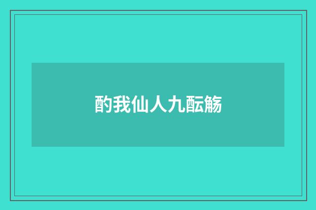 酌我仙人九酝觞