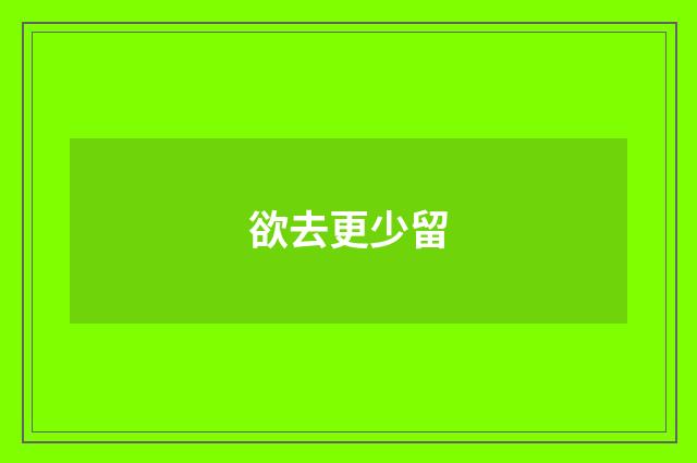 欲去更少留