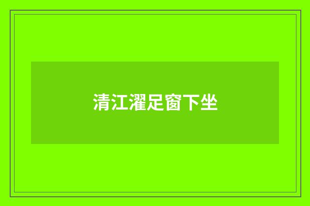 清江濯足窗下坐