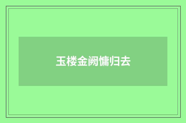 玉楼金阙慵归去