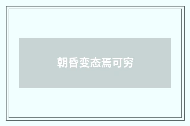 朝昏变态焉可穷