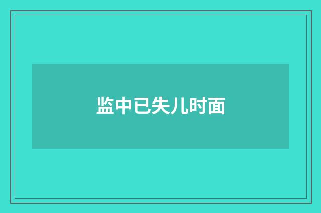 监中已失儿时面