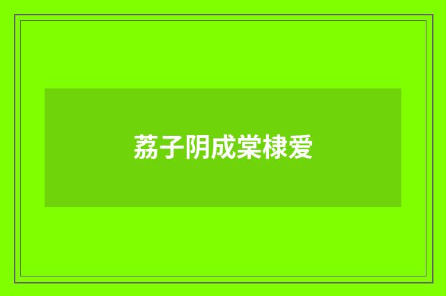 荔子阴成棠棣爱