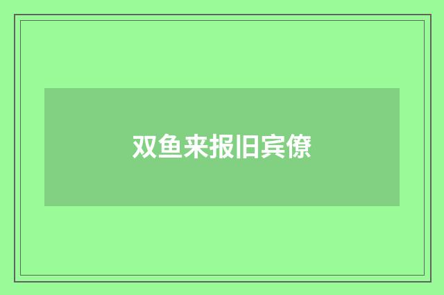 双鱼来报旧宾僚