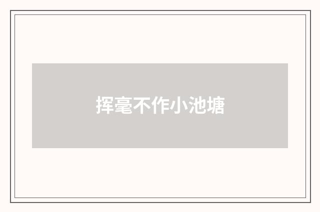 挥毫不作小池塘