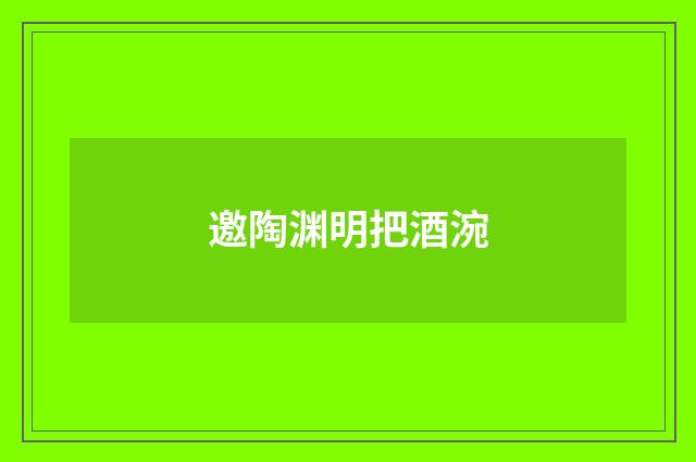 邀陶渊明把酒涴