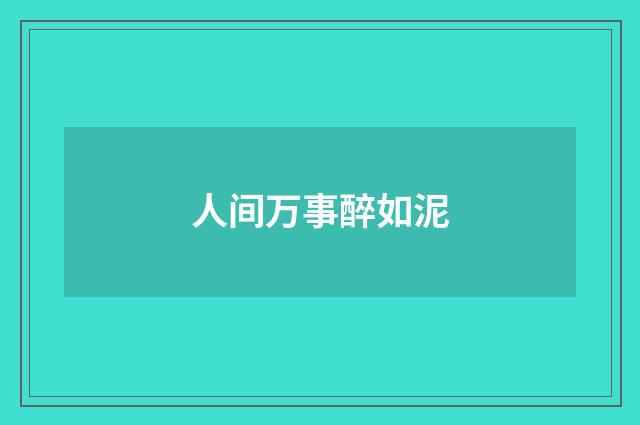 人间万事醉如泥