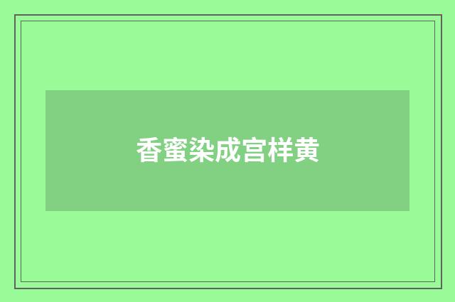 香蜜染成宫样黄