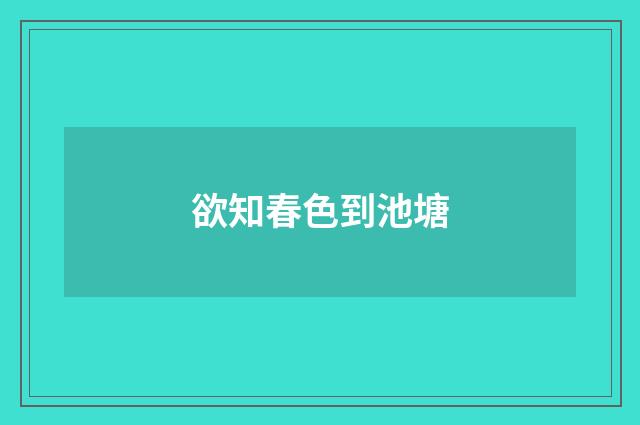 欲知春色到池塘