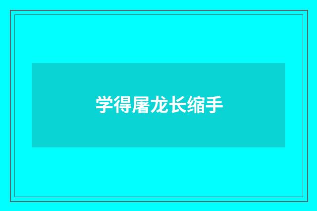 学得屠龙长缩手