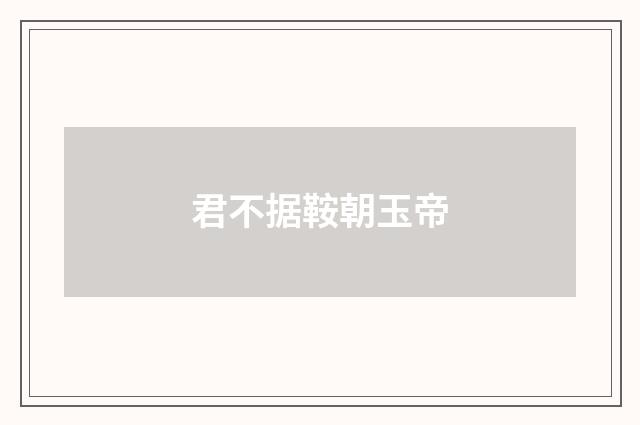 君不据鞍朝玉帝