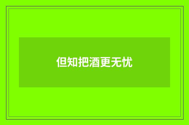 但知把酒更无忧